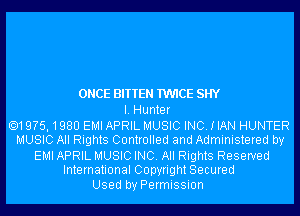 ONCE BITTEN TWICE SHY
I. Hunter

.19?5,1980 EMI APRIL MUSIC INC. I IAN HUNTER
MUSIC All Rights Controlled and Administered by
EMI APRIL MUSIC INC. All Rights Reserved
International Copyright Secured
Used by Permission