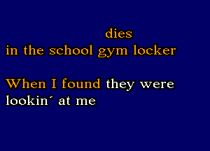 dies
in the school gym locker

XVhen I found they were
lookin' at me