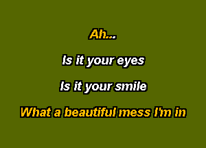 Ah...

Is it your eyes

Is it your smite

What a beautiful mess I'm in