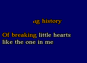 ng history

Of breaking little hearts
like the one in me