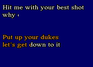 Hit me with your best shot
Why I

Put up your dukes
let's get down to it