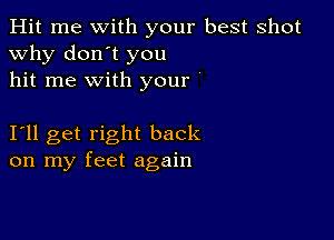 Hit me with your best shot
why don't you
hit me with your '

Ioll get right back
on my feet again