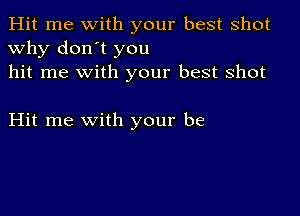 Hit me with your best shot
why don't you
hit me with your best shot

Hit me with your be