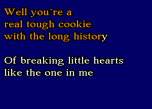 XVell you're a
real tough cookie
with the long history

Of breaking little hearts
like the one in me