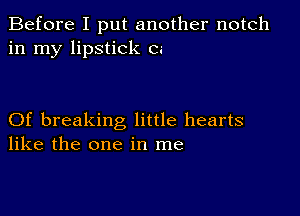 Before I put another notch
in my lipstick c.-

Of breaking little hearts
like the one in me