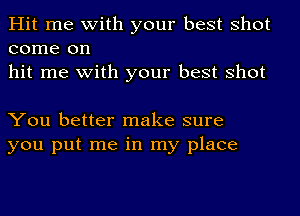 Hit me with your best shot

come on
hit me with your best shot

You better make sure
you put me in my place