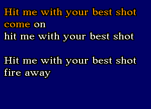 Hit me with your best shot
come on
hit me with your best shot

Hit me with your best shot
fire away