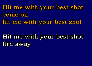 Hit me with your best shot
come on
hit me with your best shot

Hit me with your best shot
fire away