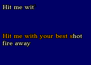 Hit me witl

Hit me with your best shot
fire away