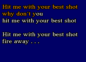 Hit me with your best shot
why don't you
hit me with your best shot

Hit me with your best shot
fire away . . .