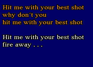 Hit me with your best shot
why don't you
hit me with your best shot

Hit me with your best shot
fire away . . .