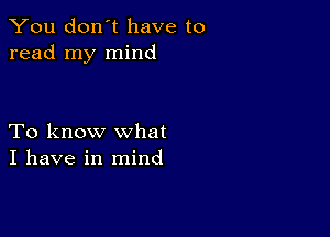 You don't have to
read my mind

To know what
I have in mind