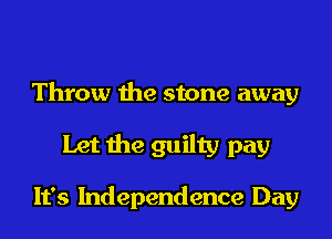 Throw the stone away

Let the guilty pay

It's Independence Day