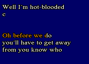 XVell I'm hot-blooded
0

Oh before we do

you'll have to get away
from you know Who