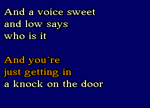 And a voice sweet
and low says
who is it

And you're
just getting in
a knock on the door