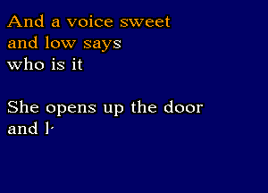 And a voice sweet
and low says
who is it

She opens up the door
and l'