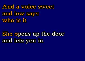 And a voice sweet
and low says
who is it

She opens up the door
and lets you in