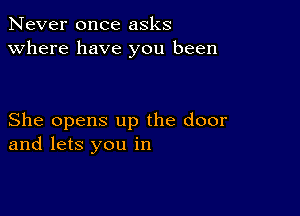 Never once asks
Where have you been

She opens up the door
and lets you in