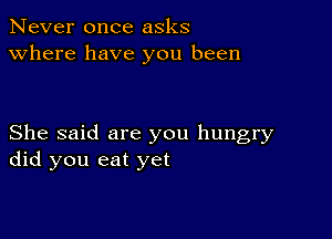 Never once asks
Where have you been

She said are you hungry
did you eat yet