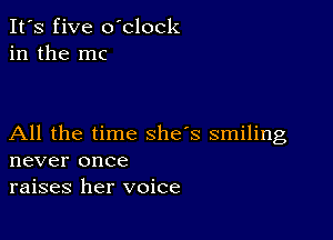 It's five oblock
in the mc

All the time she's smiling
never once
raises her voice