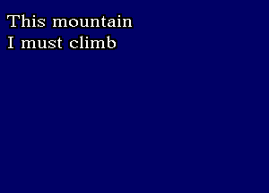 This mountain
I must climb