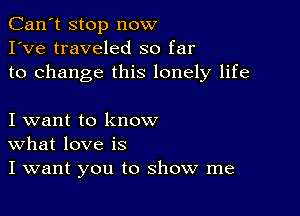 Can't stop now
I've traveled so far
to change this lonely life

I want to know
What love is
I want you to show me