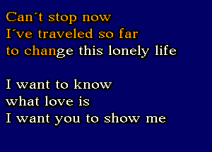 Can't stop now
I've traveled so far
to change this lonely life

I want to know
What love is
I want you to show me