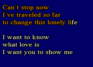 Can't stop now
I've traveled so far
to change this lonely life

I want to know
What love is
I want you to show me