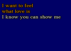 I want to feel
what love is
I know you can show me