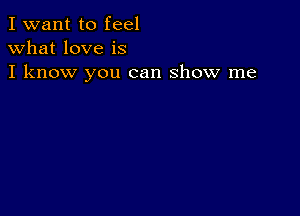 I want to feel
what love is
I know you can show me