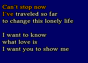 Can't stop now
I've traveled so far
to change this lonely life

I want to know
What love is
I want you to show me