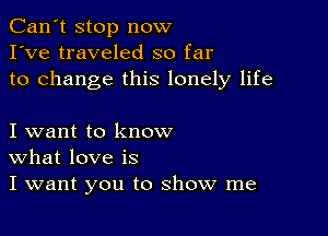 Can't stop now
I've traveled so far
to change this lonely life

I want to know
What love is
I want you to show me