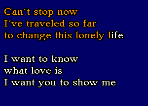 Can't stop now
I've traveled so far
to change this lonely life

I want to know
What love is
I want you to show me