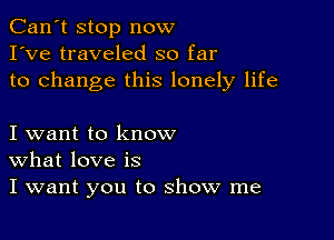 Can't stop now
I've traveled so far
to change this lonely life

I want to know
What love is
I want you to show me