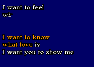 I want to feel
Wh

I want to know
What love is
I want you to show me