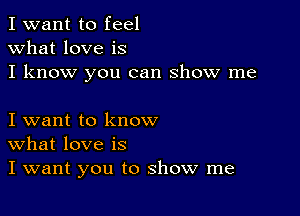 I want to feel
what love is
I know you can show me

I want to know
What love is
I want you to show me