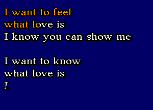 I want to feel
what love is
I know you can show me

I want to know

What love is
I