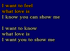 I want to feel
what love is
I know you can show me

I want to know
What love is
I want you to show me