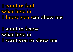 I want to feel
what love is
I know you can show me

I want to know
What love is
I want you to show me