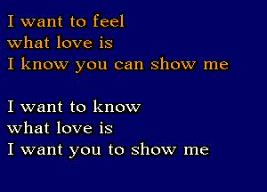 I want to feel
what love is
I know you can show me

I want to know
What love is
I want you to show me