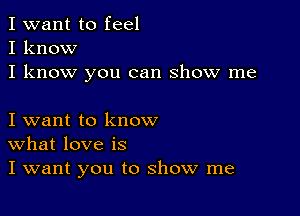 I want to feel
I know
I know you can show me

I want to know
What love is
I want you to show me