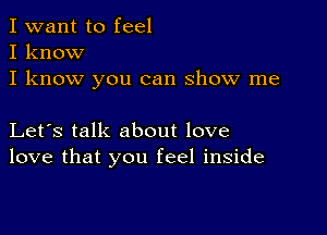 I want to feel
I know
I know you can show me

Let's talk about love
love that you feel inside