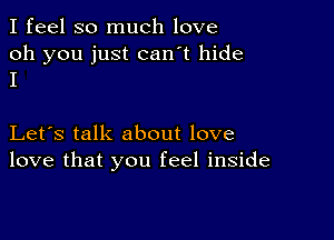 I feel so much love

oh you just can't hide
I

Let's talk about love
love that you feel inside