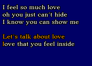 I feel so much love
oh you just can't hide
I know you can show me

Let's talk about love
love that you feel inside