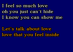 I feel so much love
oh you just can't hide
I know you can show me

Let's talk about love
love that you feel inside