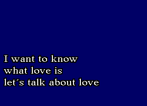 I want to know
What love is
let's talk about love