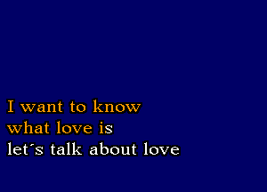 I want to know
What love is
let's talk about love