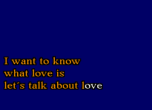 I want to know
What love is
let's talk about love