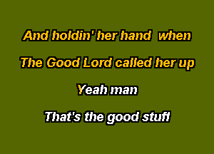 And hoidin' her hand when

The Good Lord called her up

Yeah man

That's the good stuf!