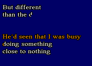 But different
than the c'

Herd seen that I was busy
doing something
close to nothing